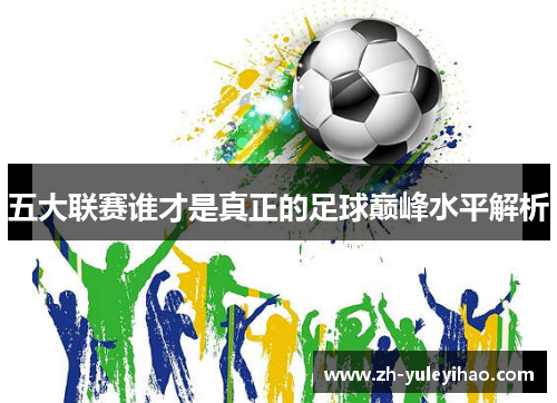 五大联赛谁才是真正的足球巅峰水平解析